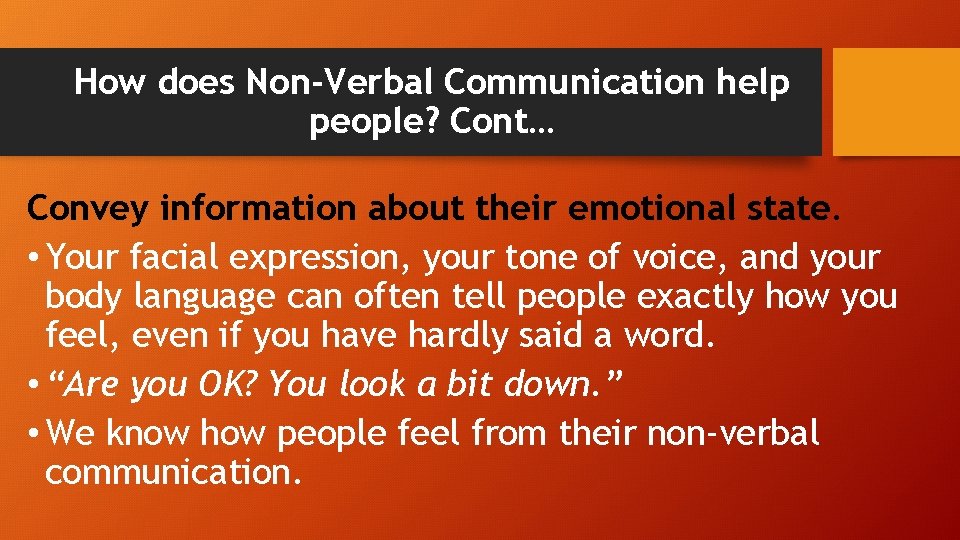 How does Non-Verbal Communication help people? Cont… Convey information about their emotional state. •