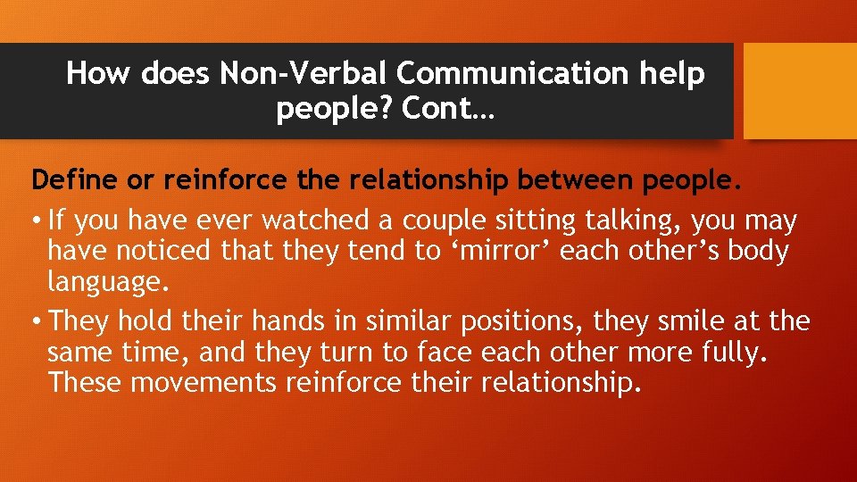 How does Non-Verbal Communication help people? Cont… Define or reinforce the relationship between people.