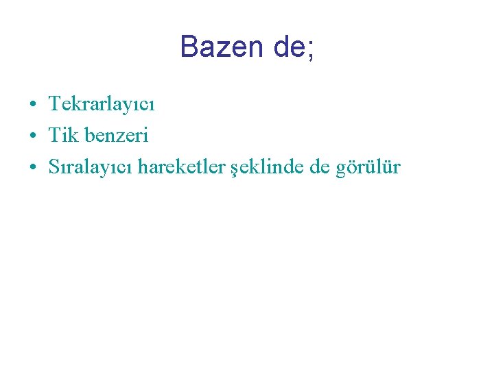 Bazen de; • Tekrarlayıcı • Tik benzeri • Sıralayıcı hareketler şeklinde de görülür 