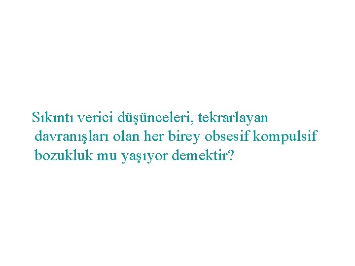 Sıkıntı verici düşünceleri, tekrarlayan davranışları olan her birey obsesif kompulsif bozukluk mu yaşıyor demektir?