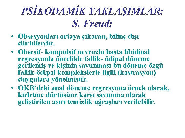 PSİKODAMİK YAKLAŞIMLAR: S. Freud: • Obsesyonları ortaya çıkaran, bilinç dışı dürtülerdir. • Obsesif- kompulsif