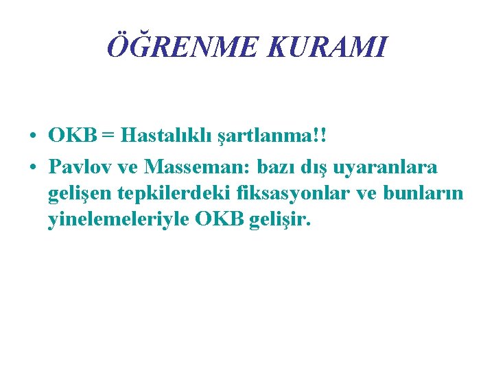 ÖĞRENME KURAMI • OKB = Hastalıklı şartlanma!! • Pavlov ve Masseman: bazı dış uyaranlara