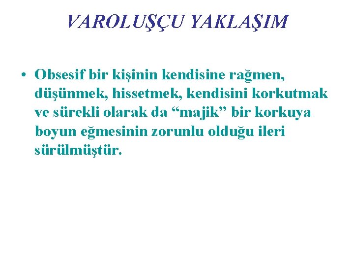 VAROLUŞÇU YAKLAŞIM • Obsesif bir kişinin kendisine rağmen, düşünmek, hissetmek, kendisini korkutmak ve sürekli