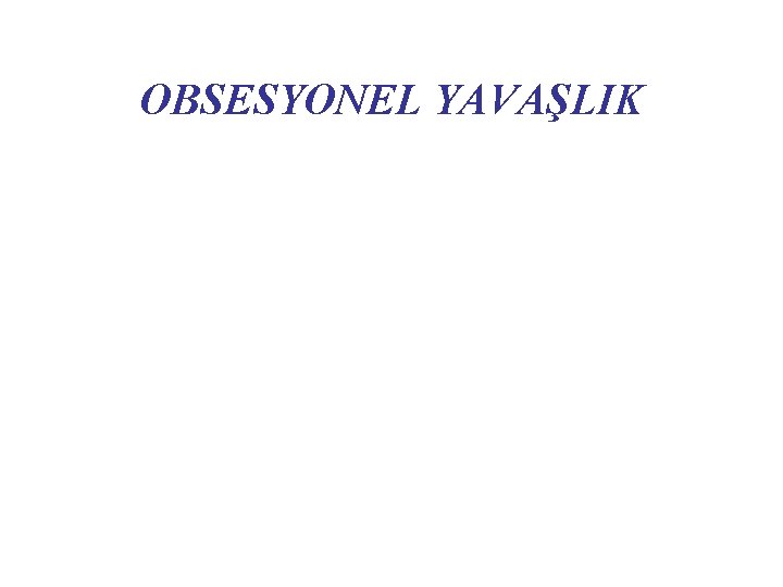 OBSESYONEL YAVAŞLIK 