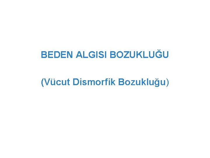 BEDEN ALGISI BOZUKLUĞU (Vücut Dismorfik Bozukluğu) 