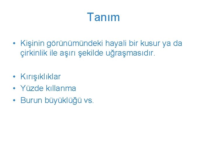 Tanım • Kişinin görünümündeki hayali bir kusur ya da çirkinlik ile aşırı şekilde uğraşmasıdır.