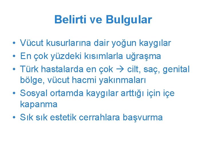 Belirti ve Bulgular • Vücut kusurlarına dair yoğun kaygılar • En çok yüzdeki kısımlarla