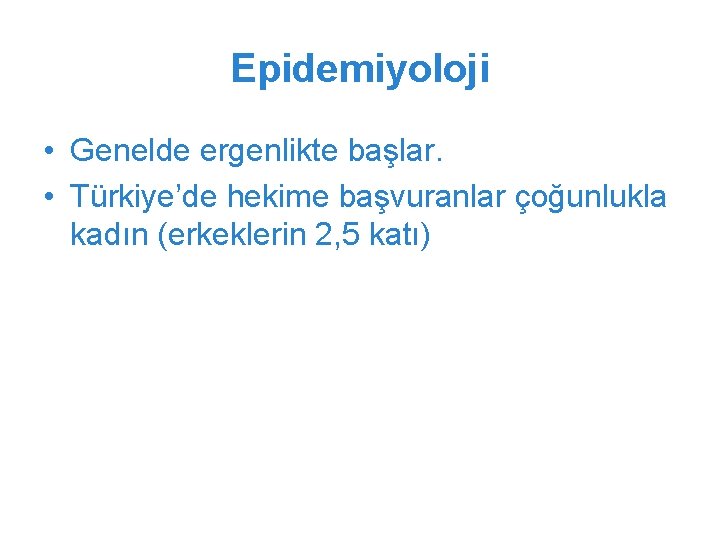 Epidemiyoloji • Genelde ergenlikte başlar. • Türkiye’de hekime başvuranlar çoğunlukla kadın (erkeklerin 2, 5