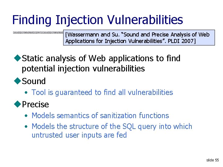 Finding Injection Vulnerabilities [Wassermann and Su. “Sound and Precise Analysis of Web Applications for