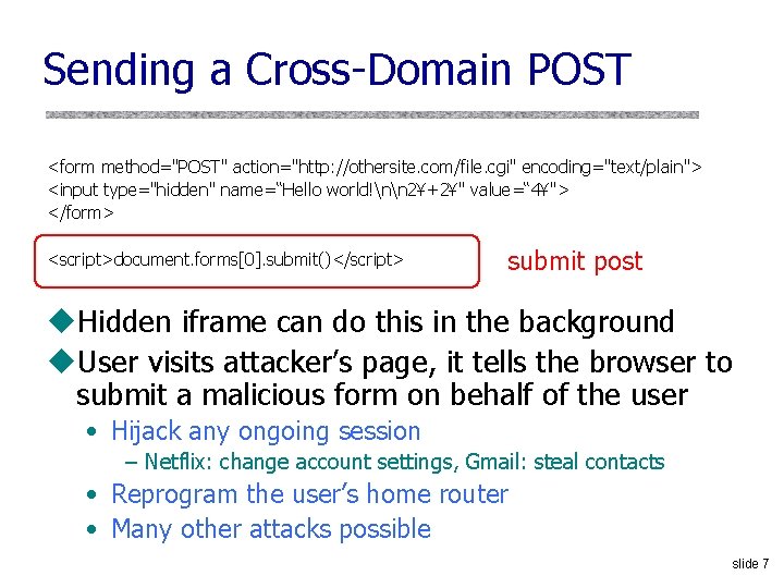 Sending a Cross-Domain POST <form method="POST" action="http: //othersite. com/file. cgi" encoding="text/plain"> <input type="hidden" name=“Hello