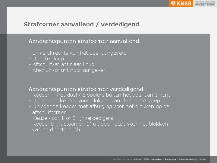 Strafcorner aanvallend / verdedigend Aandachtspunten strafcorner aanvallend: - Links of rechts van het doel