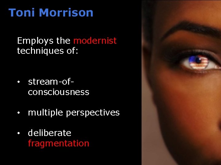 Toni Morrison Employs the modernist techniques of: • stream-ofconsciousness • multiple perspectives • deliberate