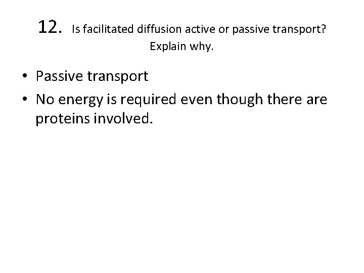 12. Is facilitated diffusion active or passive transport? Explain why. • Passive transport •