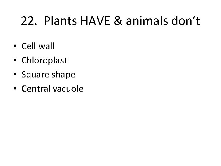 22. Plants HAVE & animals don’t • • Cell wall Chloroplast Square shape Central
