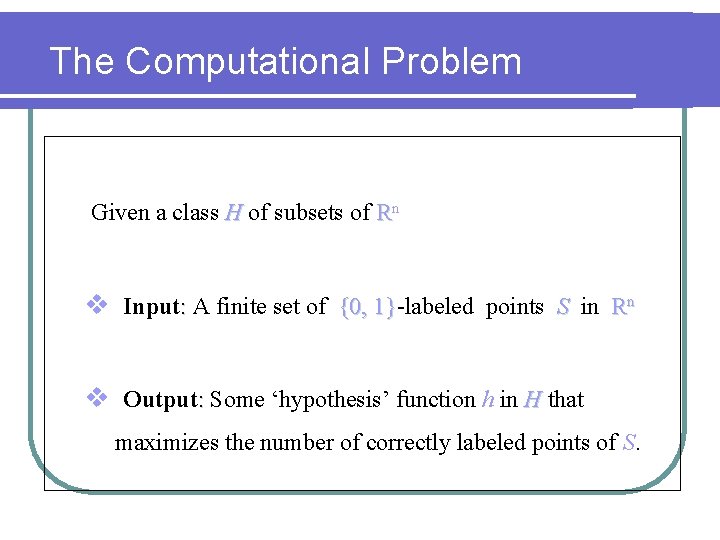 The Computational Problem Given a class H of subsets of Rn v Input: A