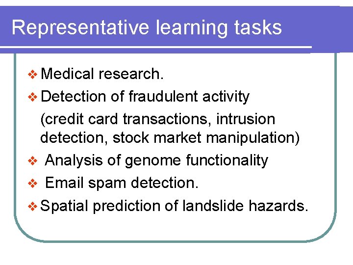 Representative learning tasks v Medical research. v Detection of fraudulent activity (credit card transactions,