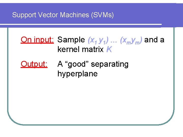 Support Vector Machines (SVMs) On input: Sample (x 1 y 1). . . (xmym)