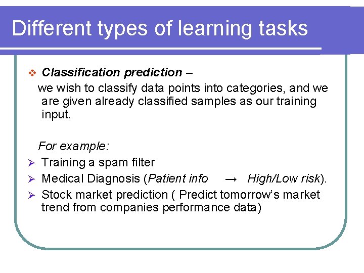 Different types of learning tasks v Classification prediction – we wish to classify data