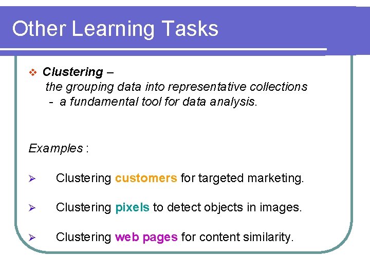 Other Learning Tasks v Clustering – the grouping data into representative collections - a