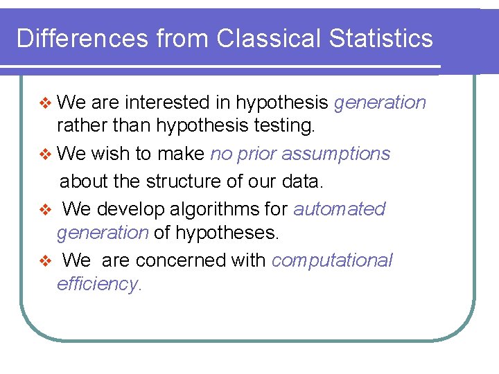 Differences from Classical Statistics v We are interested in hypothesis generation rather than hypothesis
