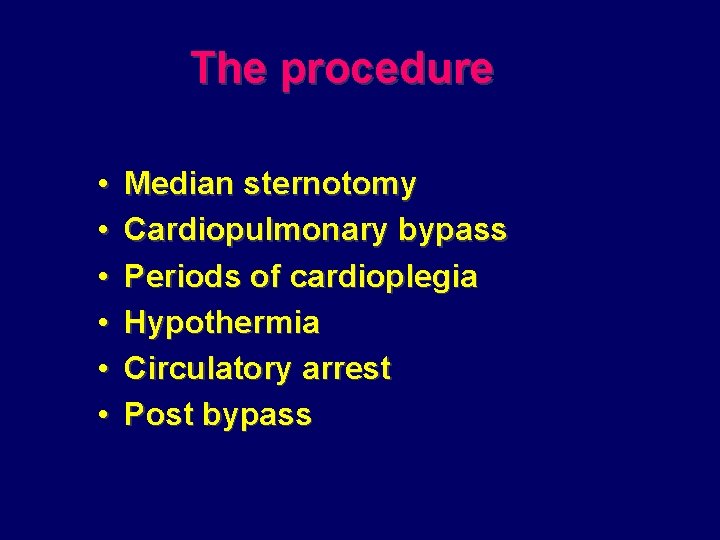 The procedure • • • Median sternotomy Cardiopulmonary bypass Periods of cardioplegia Hypothermia Circulatory