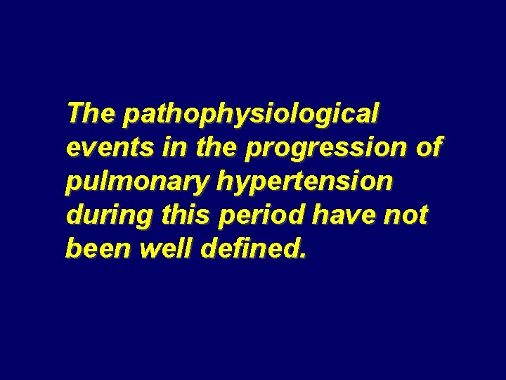The pathophysiological events in the progression of pulmonary hypertension during this period have not