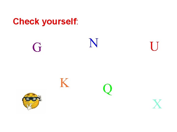 Check yourself: N G K U Q X Check yourself: N G K U Q X