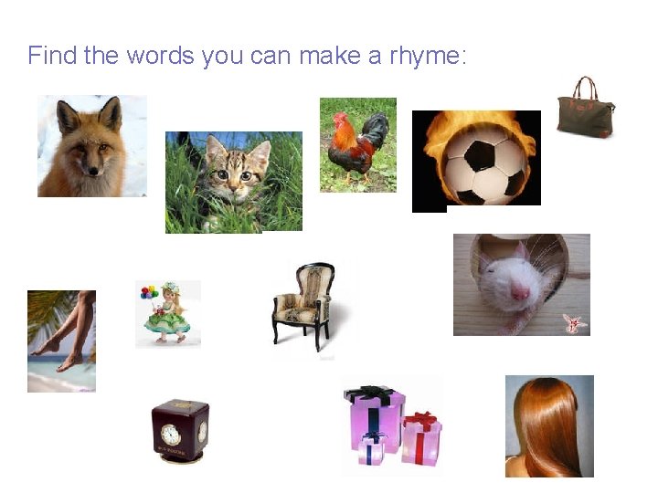 Find the words you can make a rhyme: Find the words you can make a rhyme: