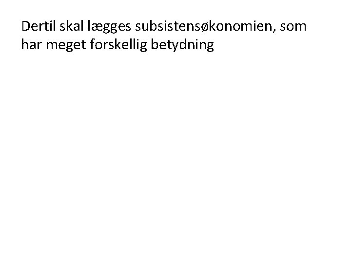 Dertil skal lægges subsistensøkonomien, som har meget forskellig betydning 