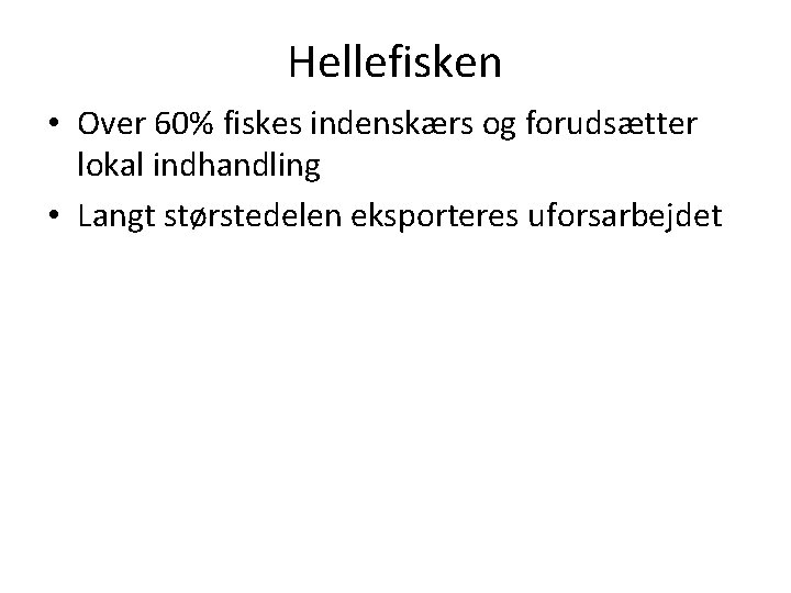 Hellefisken • Over 60% fiskes indenskærs og forudsætter lokal indhandling • Langt størstedelen eksporteres