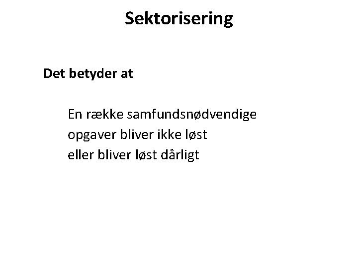 Sektorisering Det betyder at En række samfundsnødvendige opgaver bliver ikke løst eller bliver løst