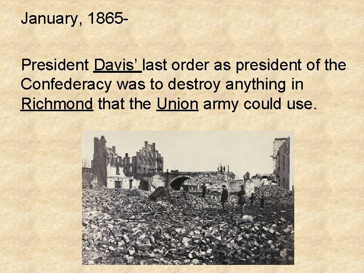 January, 1865 President Davis’ last order as president of the Confederacy was to destroy