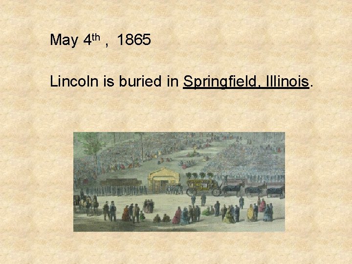 May 4 th , 1865 Lincoln is buried in Springfield, Illinois. 