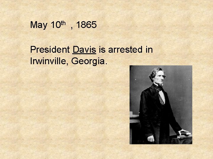 May 10 th , 1865 President Davis is arrested in Irwinville, Georgia. 