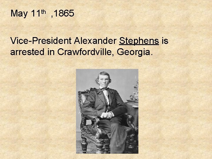 May 11 th , 1865 Vice-President Alexander Stephens is arrested in Crawfordville, Georgia. 