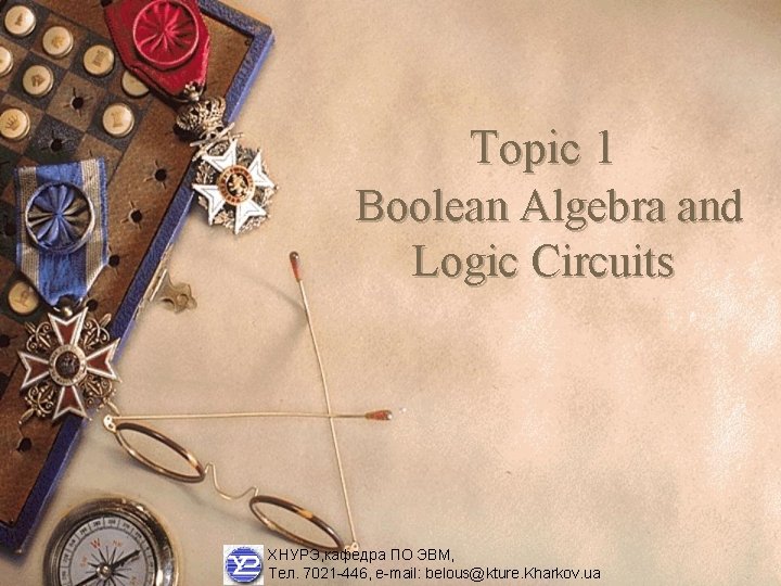 Topic 1 Boolean Algebra and Logic Circuits ХНУРЭ, кафедра ПО ЭВМ, Тел. 7021 -446, Topic 1 Boolean Algebra and Logic Circuits ХНУРЭ, кафедра ПО ЭВМ, Тел. 7021 -446,