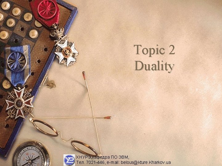 Topic 2 Duality ХНУРЭ, кафедра ПО ЭВМ, Тел. 7021 -446, e-mail: belous@kture. Kharkov. ua Topic 2 Duality ХНУРЭ, кафедра ПО ЭВМ, Тел. 7021 -446, e-mail: belous@kture. Kharkov. ua