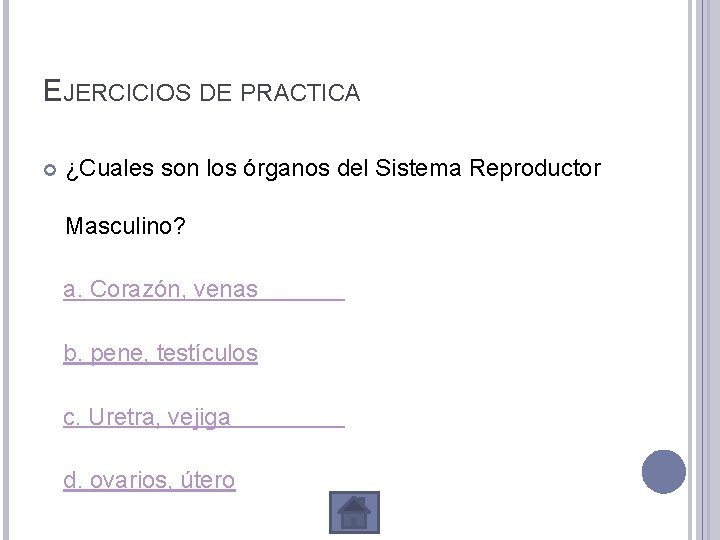 EJERCICIOS DE PRACTICA ¿Cuales son los órganos del Sistema Reproductor Masculino? a. Corazón, venas