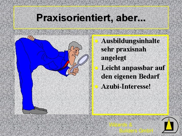 Praxisorientiert, aber. . . l l l Ausbildungsinhalte sehr praxisnah angelegt Leicht anpassbar auf