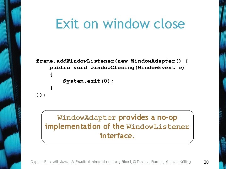 Exit on window close frame. add. Window. Listener(new Window. Adapter() { public void window.