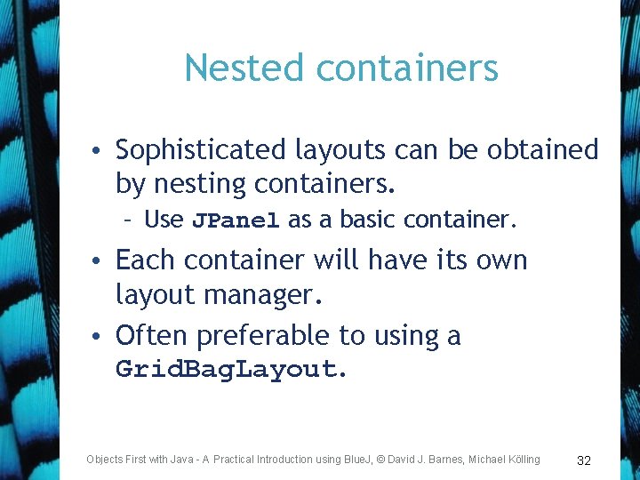 Nested containers • Sophisticated layouts can be obtained by nesting containers. – Use JPanel