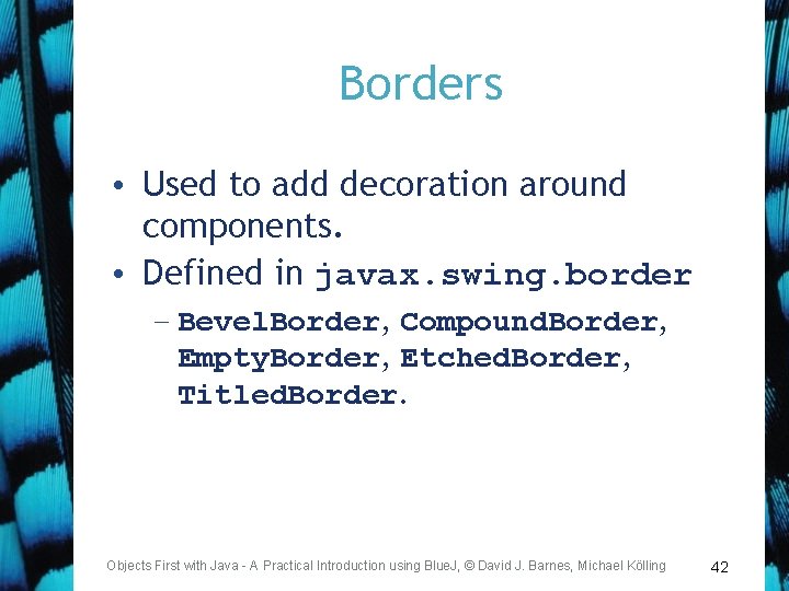 Borders • Used to add decoration around components. • Defined in javax. swing. border