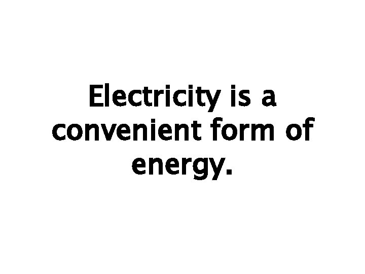 Electricity is a convenient form of energy. 