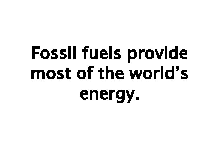 Fossil fuels provide most of the world’s energy. 