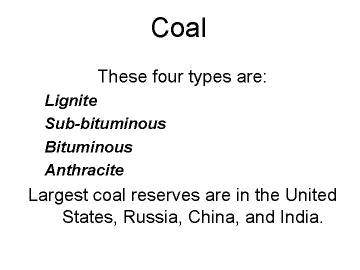 Coal These four types are: Lignite Sub-bituminous Bituminous Anthracite Largest coal reserves are in
