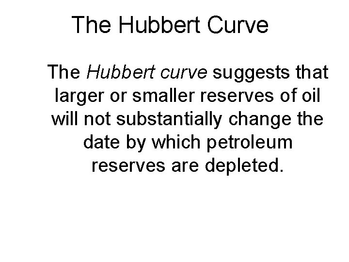 The Hubbert Curve The Hubbert curve suggests that larger or smaller reserves of oil