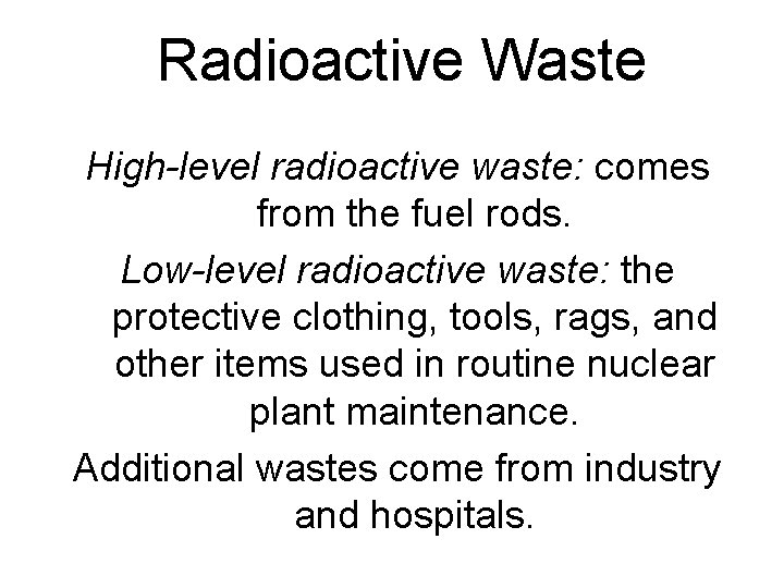Radioactive Waste High-level radioactive waste: comes from the fuel rods. Low-level radioactive waste: the
