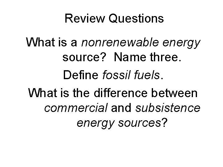 Review Questions What is a nonrenewable energy source? Name three. Define fossil fuels. What