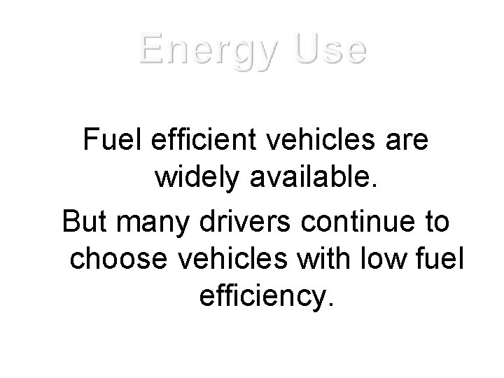 Fuel efficient vehicles are widely available. But many drivers continue to choose vehicles with